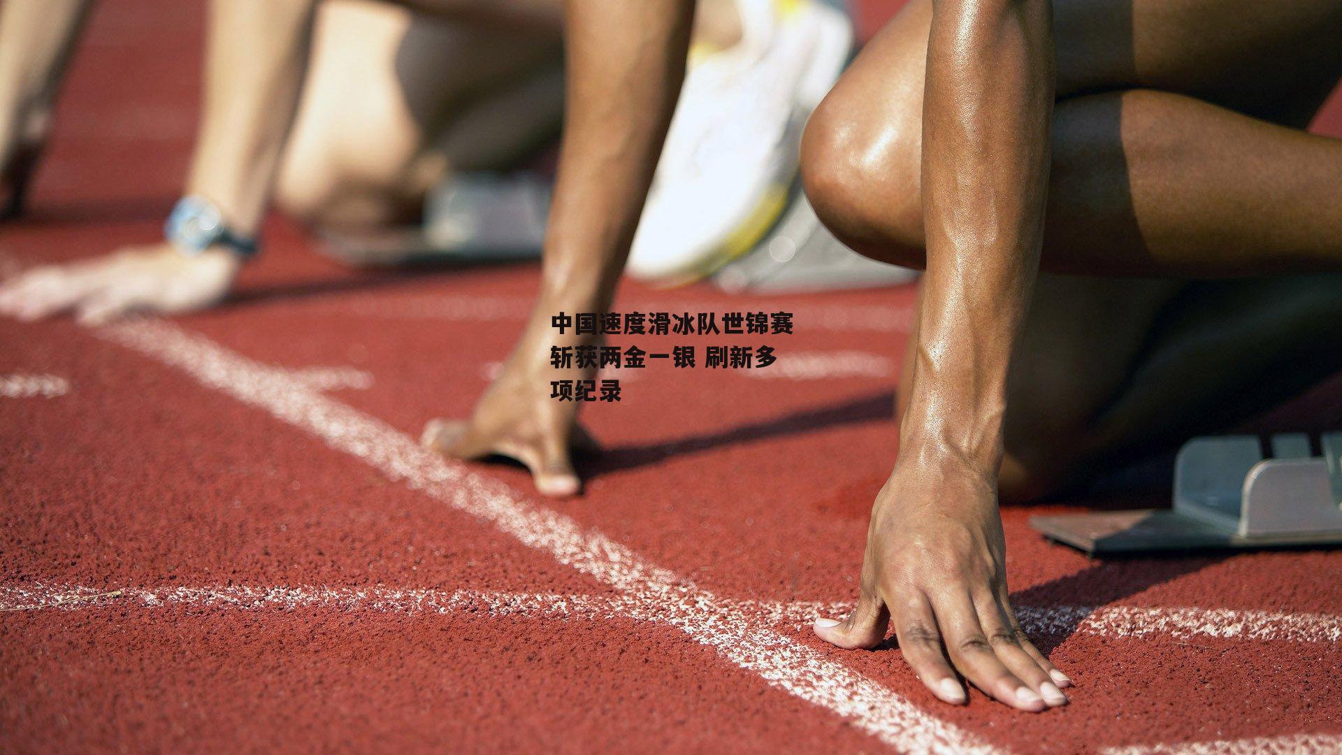 中国速度滑冰队世锦赛斩获两金一银 刷新多项纪录