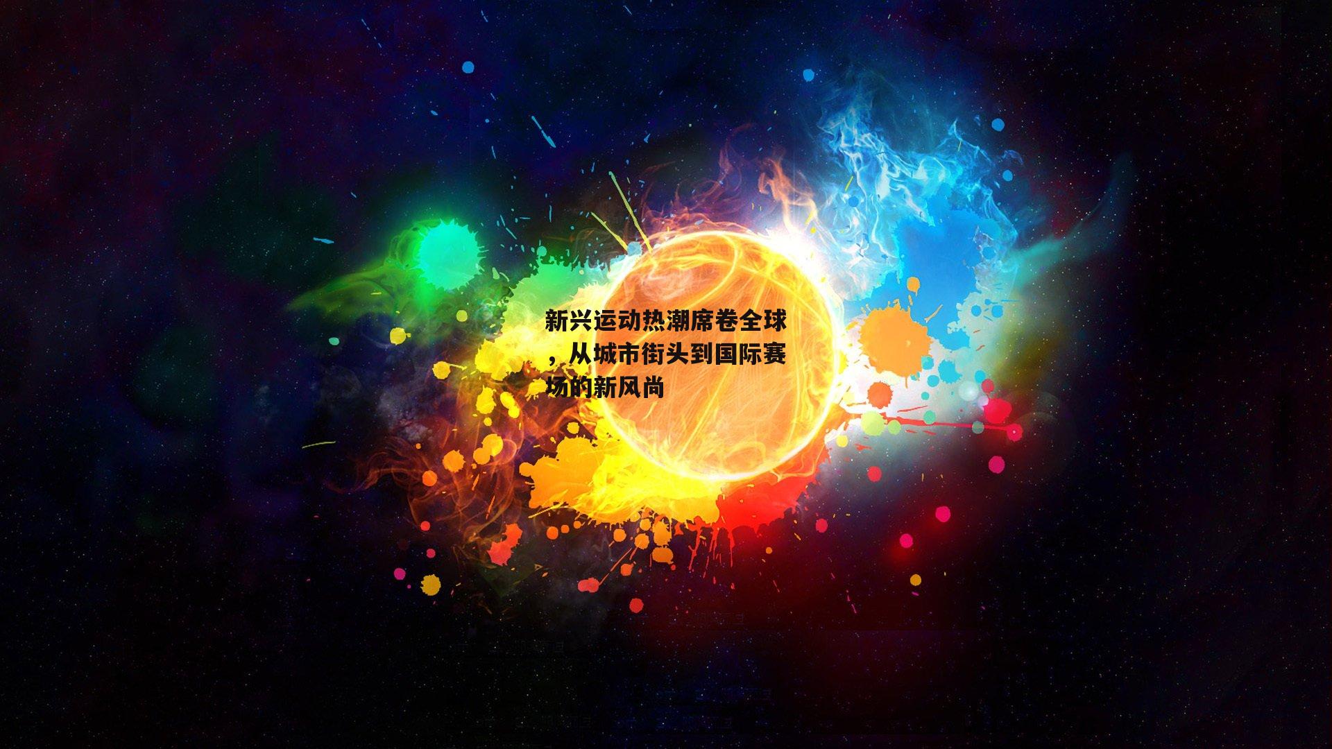 新兴运动热潮席卷全球，从城市街头到国际赛场的新风尚